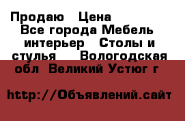 Продаю › Цена ­ 500 000 - Все города Мебель, интерьер » Столы и стулья   . Вологодская обл.,Великий Устюг г.